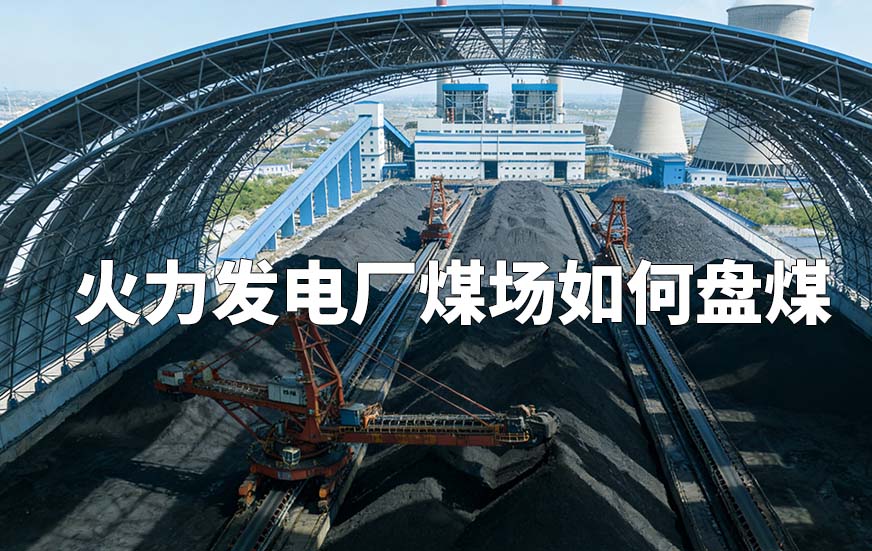 火力发电厂煤场如何盘煤 火力发电厂煤场如何盘煤