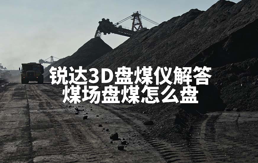 锐达3D盘煤仪解答煤场盘煤怎么盘 锐达3D盘煤仪解答煤场盘煤怎么盘