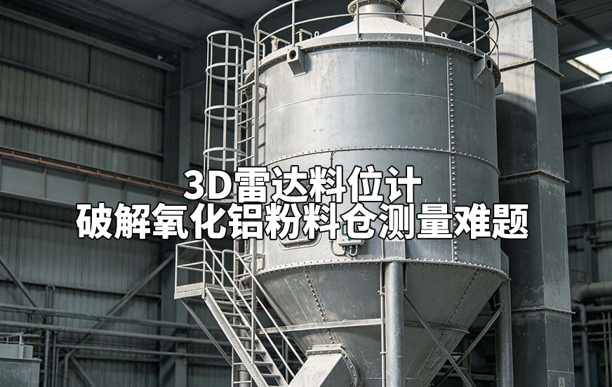 3D雷达料位计破解氧化铝粉料仓测量难题 3D雷达料位计破解氧化铝粉料仓测量难题