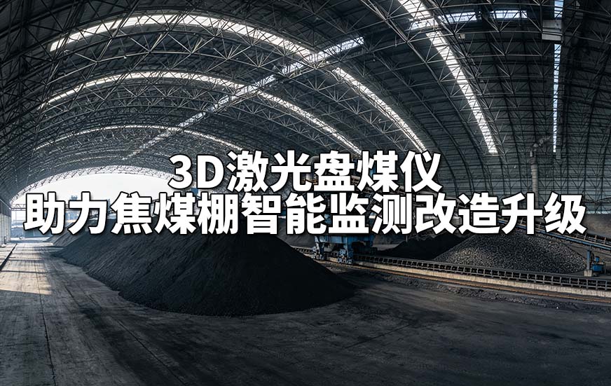 3D激光盘煤仪助力焦煤棚智能监测改造升级 3D激光盘煤仪助力焦煤棚智能监测改造升级