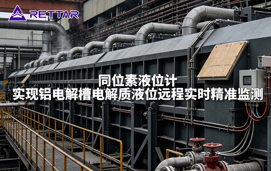 同位素液位计实现铝电解槽电解质液位远程实时精准监测 同位素液位计实现铝电解槽电解质液位远程实时精准监测