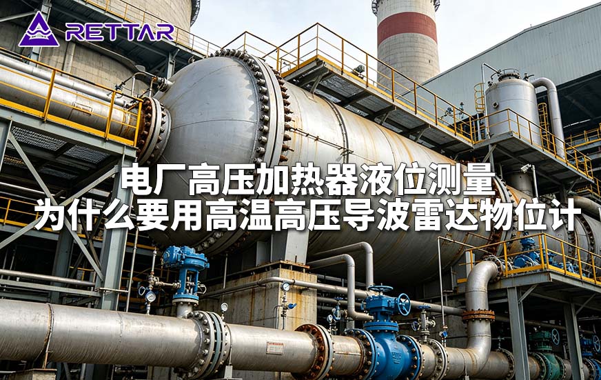 电厂高压加热器液位测量为什么要用高温高压导波雷达物位计