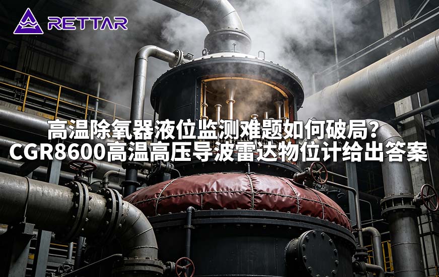 高温除氧器液位监测难题如何破局?CGR8600高温高压导波雷达物位计给出答案 高温除氧器液位监测难题如何破局?CGR8600高温高压导波雷达物位计给出答案